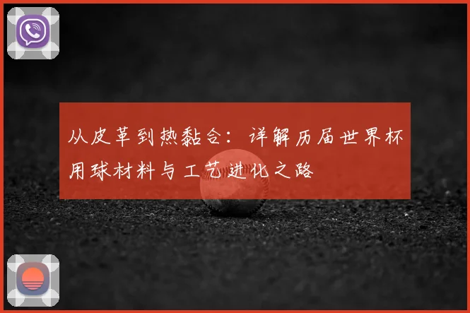 从皮革到热黏合：详解历届世界杯用球材料与工艺进化之路