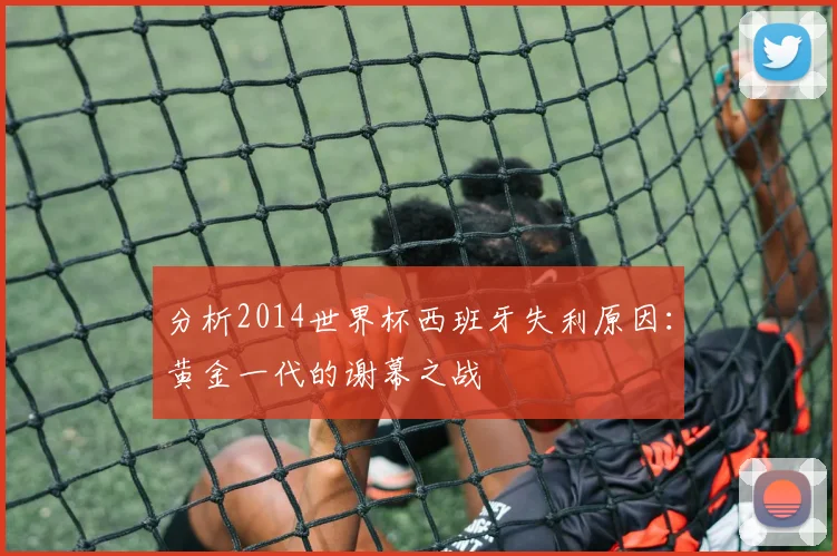 分析2014世界杯西班牙失利原因：黄金一代的谢幕之战